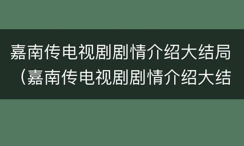 嘉南传电视剧剧情介绍大结局（嘉南传电视剧剧情介绍大结局免费观看）