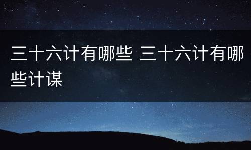 三十六计有哪些 三十六计有哪些计谋