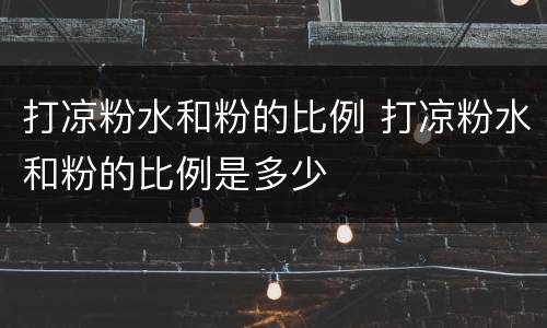 打凉粉水和粉的比例 打凉粉水和粉的比例是多少