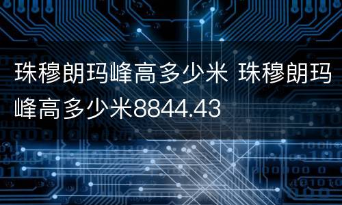 珠穆朗玛峰高多少米 珠穆朗玛峰高多少米8844.43