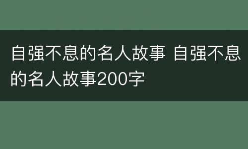 自强不息的名人故事 自强不息的名人故事200字