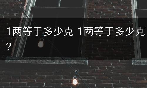 1两等于多少克 1两等于多少克?