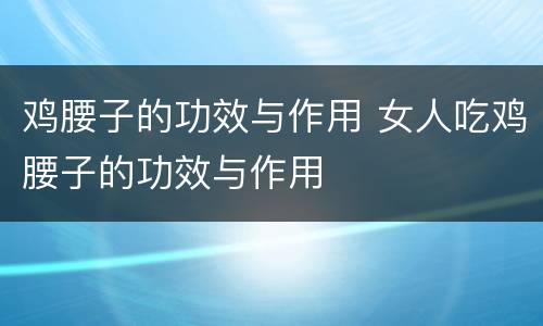 鸡腰子的功效与作用 女人吃鸡腰子的功效与作用