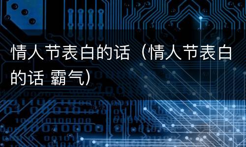 情人节表白的话（情人节表白的话 霸气）