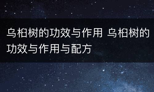 乌桕树的功效与作用 乌桕树的功效与作用与配方
