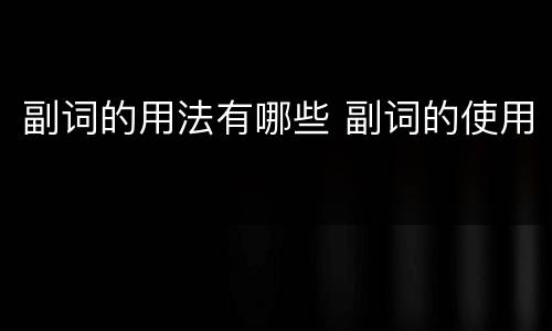 副词的用法有哪些 副词的使用