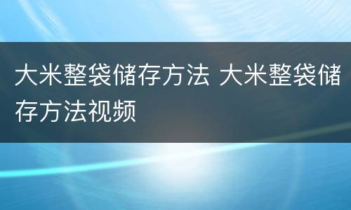 大米整袋储存方法 大米整袋储存方法视频