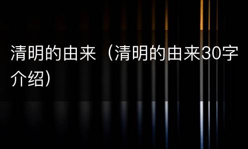 清明的由来（清明的由来30字介绍）