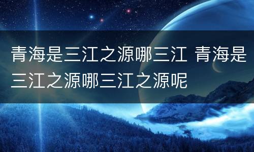 青海是三江之源哪三江 青海是三江之源哪三江之源呢