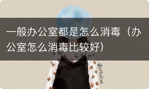 一般办公室都是怎么消毒（办公室怎么消毒比较好）