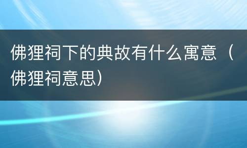 佛狸祠下的典故有什么寓意（佛狸祠意思）