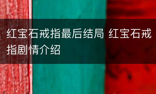 红宝石戒指最后结局 红宝石戒指剧情介绍