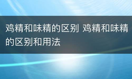 鸡精和味精的区别 鸡精和味精的区别和用法