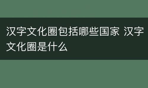 汉字文化圈包括哪些国家 汉字文化圈是什么
