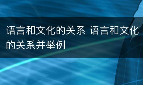 语言和文化的关系 语言和文化的关系并举例