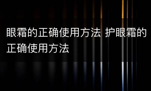 眼霜的正确使用方法 护眼霜的正确使用方法