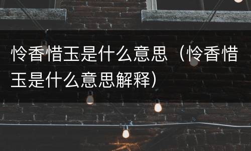 怜香惜玉是什么意思（怜香惜玉是什么意思解释）