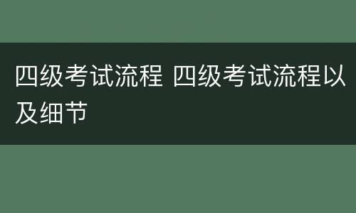 四级考试流程 四级考试流程以及细节