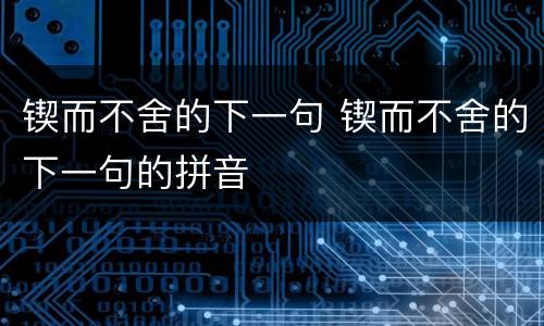 锲而不舍的下一句 锲而不舍的下一句的拼音