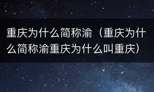 重庆为什么简称渝（重庆为什么简称渝重庆为什么叫重庆）