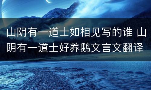 山阴有一道士如相见写的谁 山阴有一道士好养鹅文言文翻译