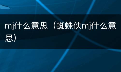 mj什么意思（蜘蛛侠mj什么意思）