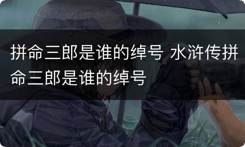 拼命三郎是谁的绰号 水浒传拼命三郎是谁的绰号