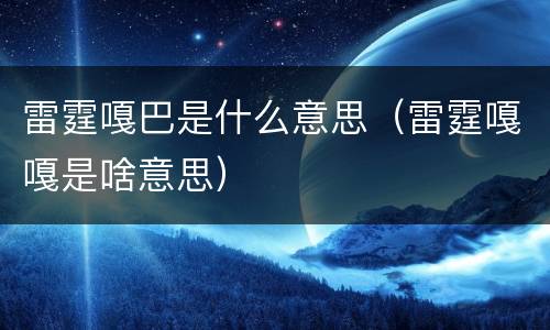 雷霆嘎巴是什么意思（雷霆嘎嘎是啥意思）