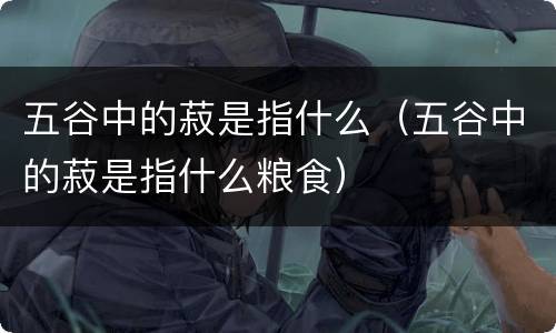 五谷中的菽是指什么（五谷中的菽是指什么粮食）