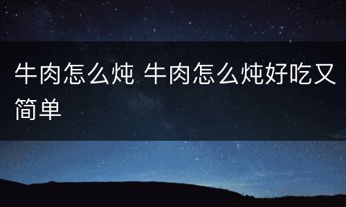 牛肉怎么炖 牛肉怎么炖好吃又简单