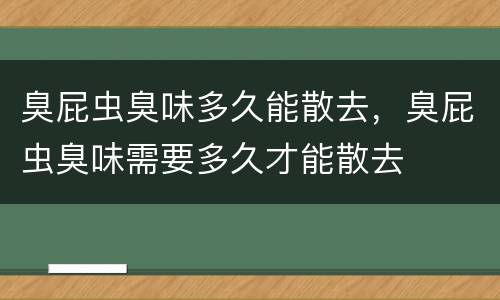 臭屁虫臭味多久能散去，臭屁虫臭味需要多久才能散去