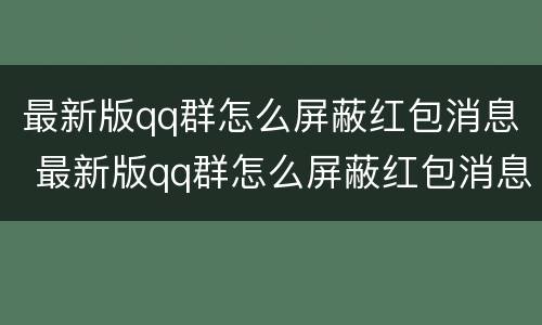 最新版qq群怎么屏蔽红包消息 最新版qq群怎么屏蔽红包消息提示