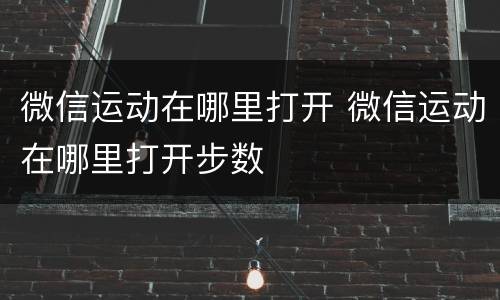 微信运动在哪里打开 微信运动在哪里打开步数