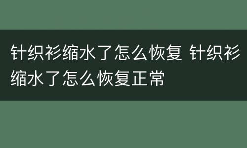 针织衫缩水了怎么恢复 针织衫缩水了怎么恢复正常