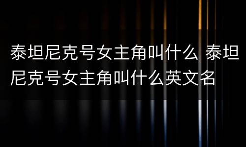 泰坦尼克号女主角叫什么 泰坦尼克号女主角叫什么英文名