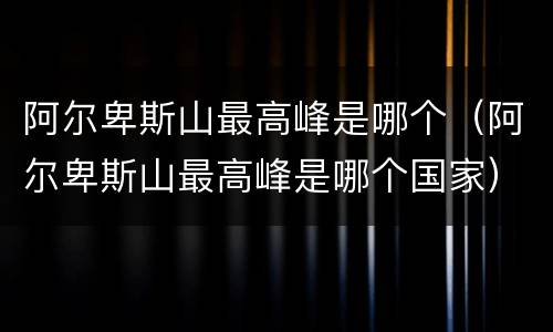 阿尔卑斯山最高峰是哪个（阿尔卑斯山最高峰是哪个国家）