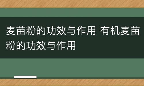 麦苗粉的功效与作用 有机麦苗粉的功效与作用