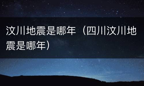 汶川地震是哪年（四川汶川地震是哪年）