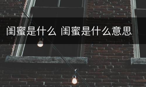 闺蜜是什么 闺蜜是什么意思
