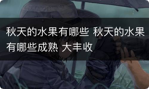 秋天的水果有哪些 秋天的水果有哪些成熟 大丰收