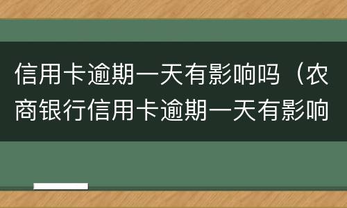 信用卡逾期一天有影响吗（农商银行信用卡逾期一天有影响吗）