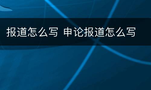 报道怎么写 申论报道怎么写