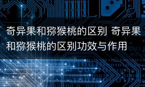 奇异果和猕猴桃的区别 奇异果和猕猴桃的区别功效与作用