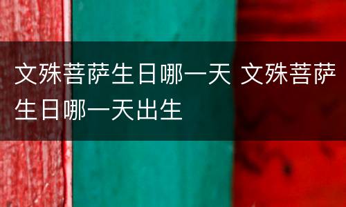 文殊菩萨生日哪一天 文殊菩萨生日哪一天出生
