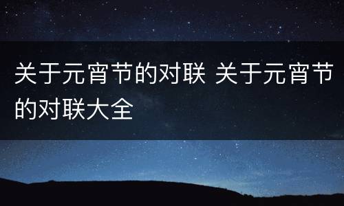 关于元宵节的对联 关于元宵节的对联大全