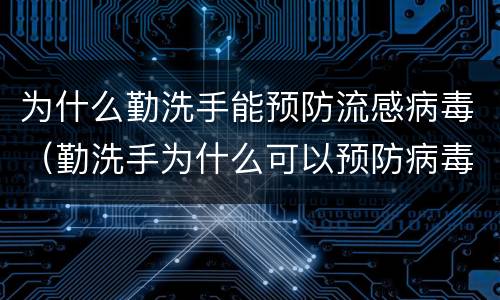 为什么勤洗手能预防流感病毒（勤洗手为什么可以预防病毒）