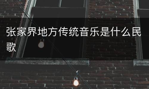 张家界地方传统音乐是什么民歌