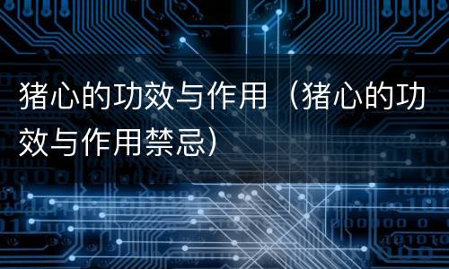 猪心的功效与作用（猪心的功效与作用禁忌）