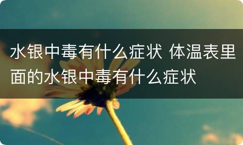 水银中毒有什么症状 体温表里面的水银中毒有什么症状