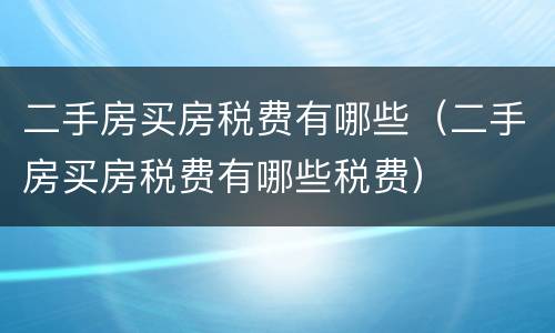 二手房买房税费有哪些（二手房买房税费有哪些税费）